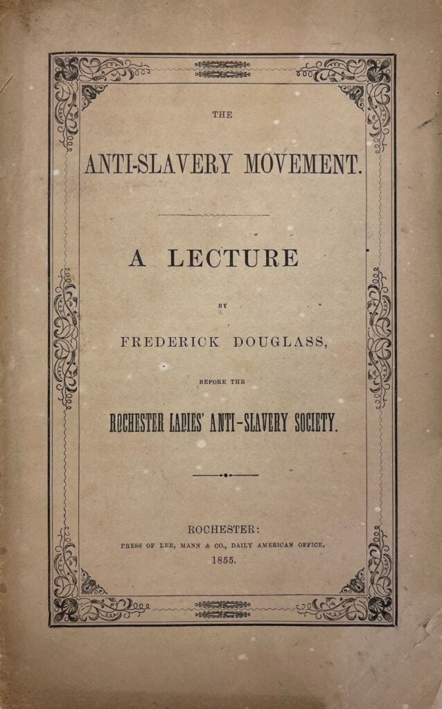 This image depicts the book’s paper cover. It reads, The Anti-Slavery Movement: A Lecture by Frederick Douglass, before the Rochester Ladies Anti-Slavery Society, 1855. The book has no actual cover; it is a pamphlet that is held together with stab stitch binding. Different fonts and sizes are used for the different sections of the title, with “Anti-Slavery Movement” and “A Lecture” being the most prominent and “Frederick Douglass” and “Rochester Ladies Anti-Slavery Society” being less prominent.
